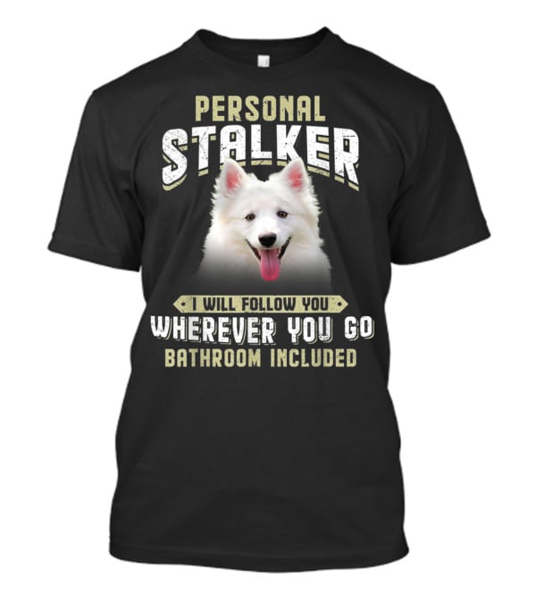 Personal Stalker American Eskimo I Will Follow You Wherever You Go Bathroom Included T-Shirt