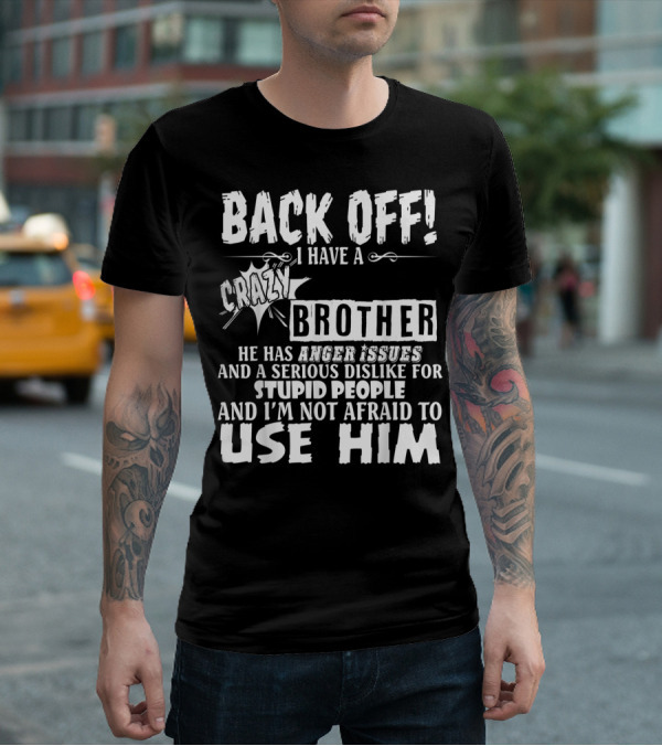 Back Off I Have A Crazy Brother He Has Anger Issues And A Serious Dislike For Stupid People And I'm Not Afraid To Use Him T-Shirt