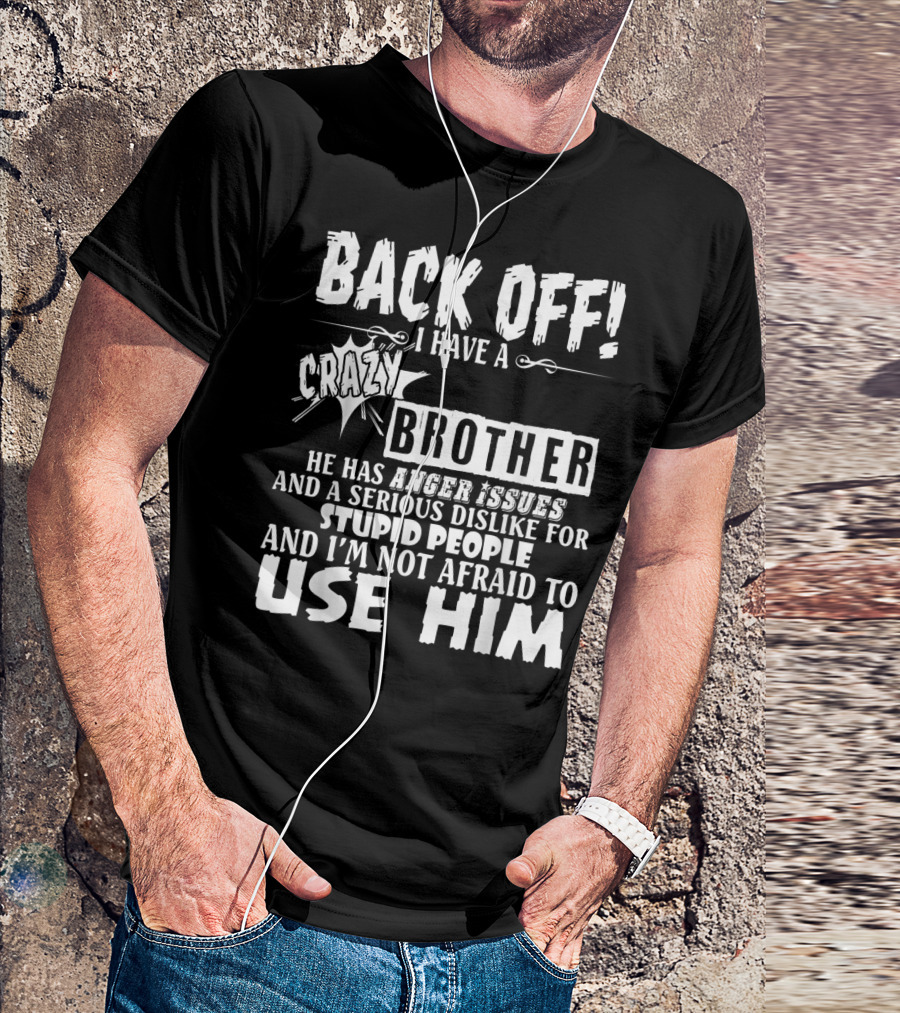 Back Off I Have A Crazy Brother He Has Anger Issues And A Serious Dislike For Stupid People And I'm Not Afraid To Use Him T-Shirt