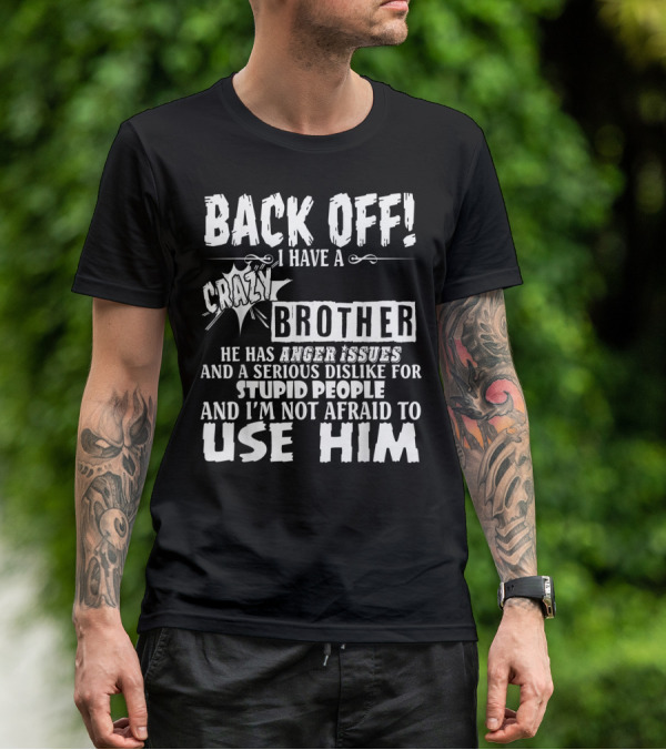 Back Off I Have A Crazy Brother He Has Anger Issues And A Serious Dislike For Stupid People And I'm Not Afraid To Use Him T-Shirt