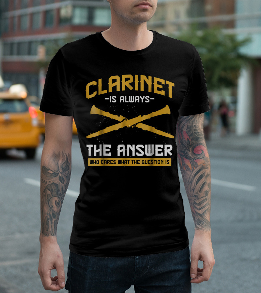Clarinet Is Always the Answer Who Cares What the Question Is T-Shirt