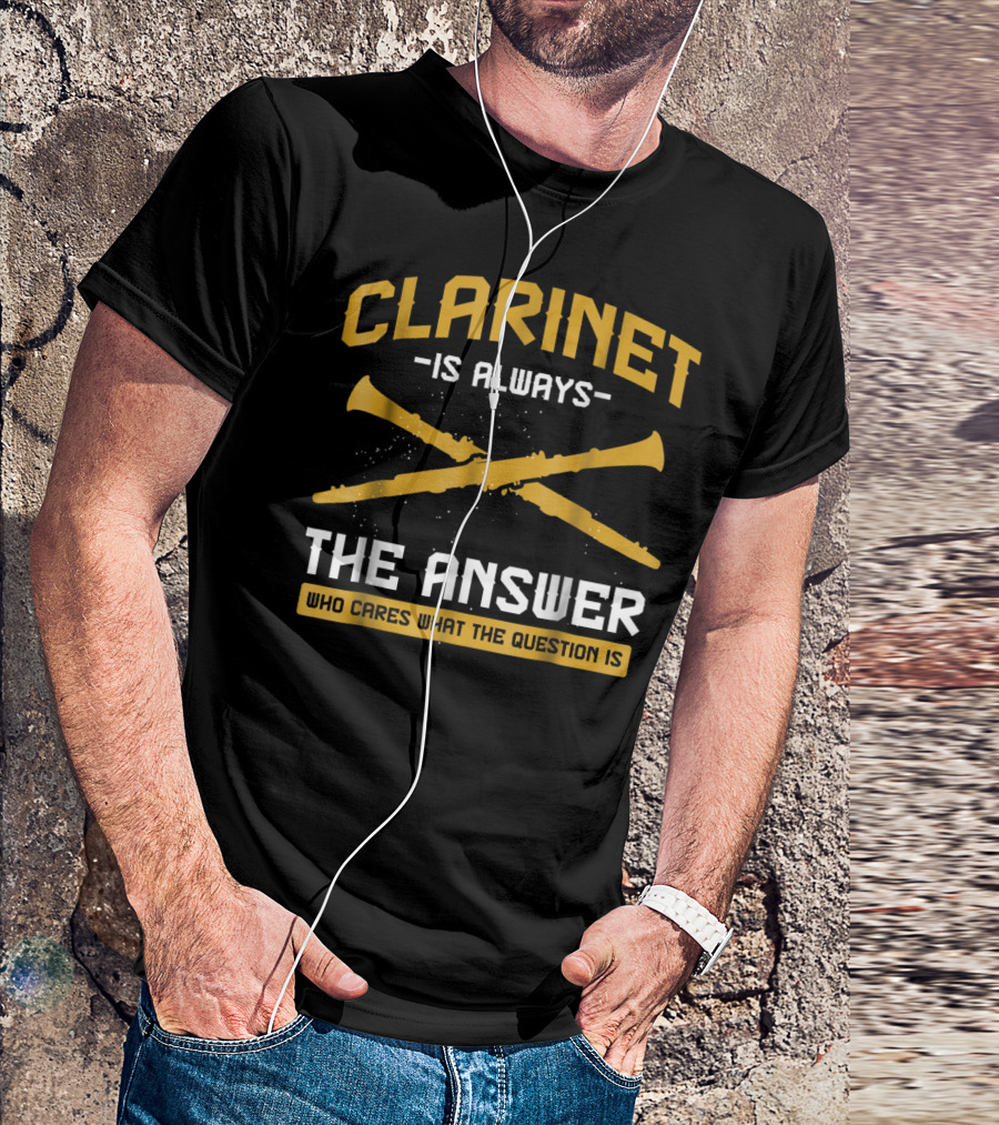 Clarinet Is Always The Answer Who Cares What The Question Is T-Shirt