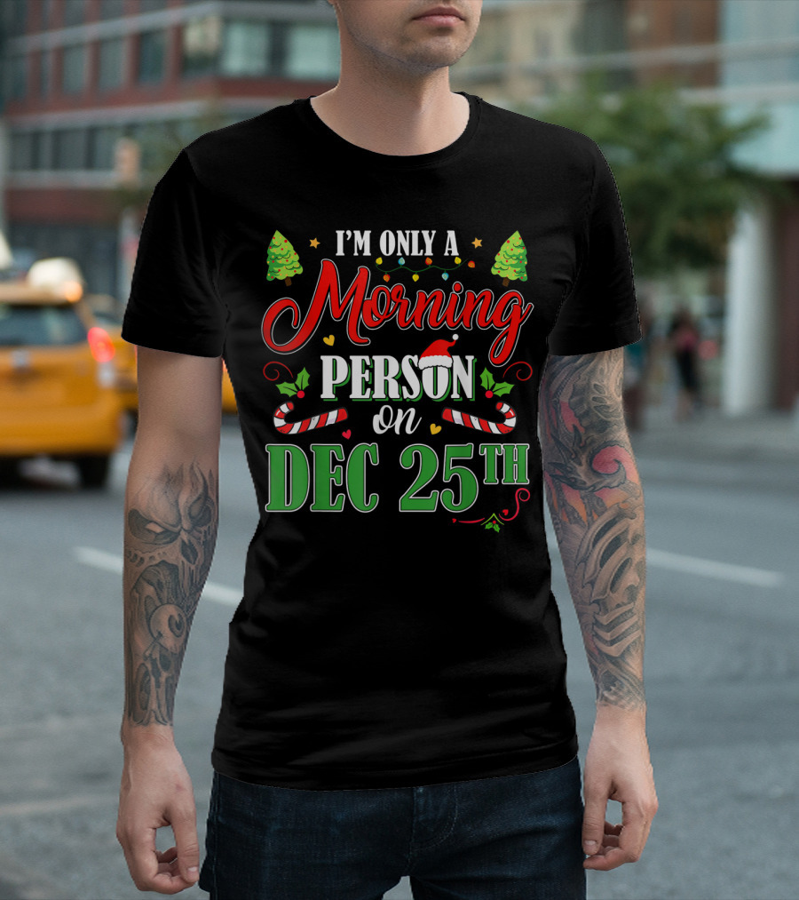 I'm Only a Morning Person on Dec 25th Funny Christmas T-Shirt