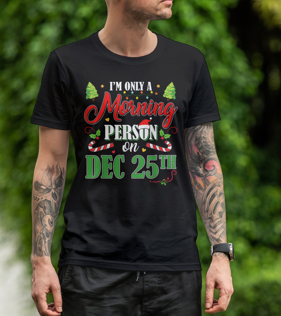 I'm Only A Morning Person On Dec 25th Funny Christmas T-Shirt