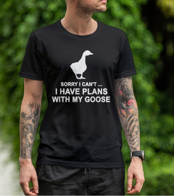 Sorry I Can't I Have Plans With My Goose Funny Cool T-Shirt