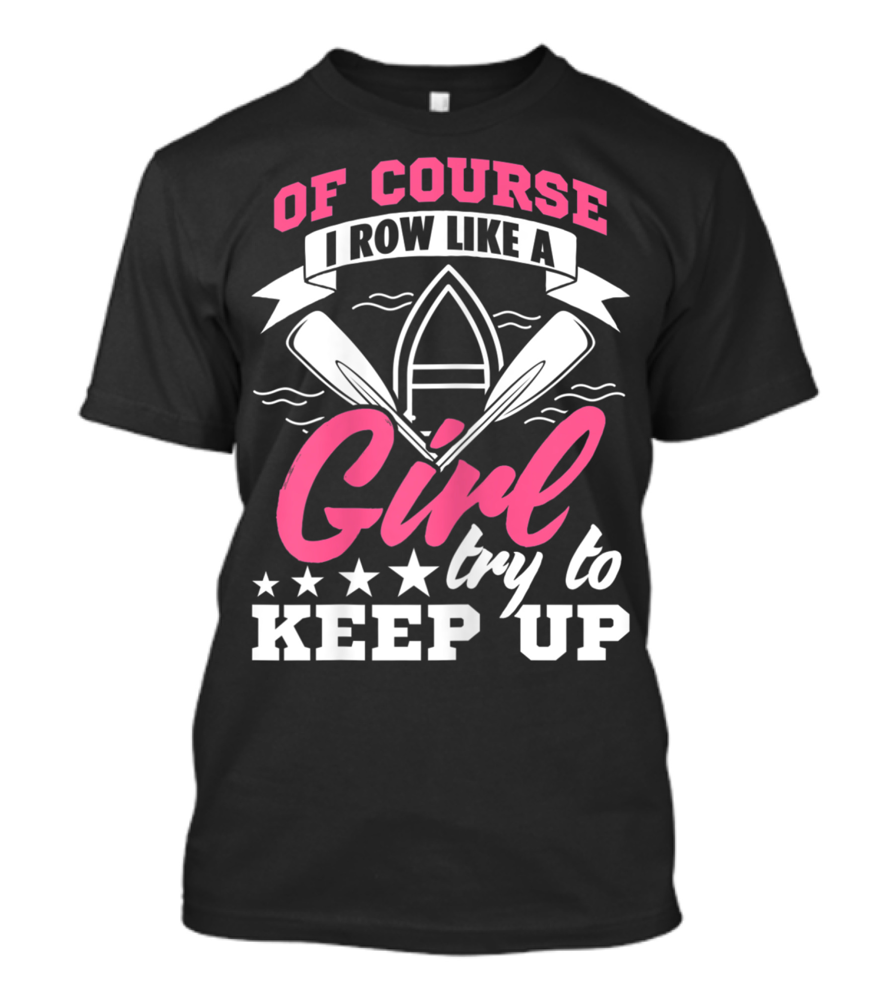 OF COURSE I ROW LIKE A GIRL TRY TO KEEP UP T-Shirt