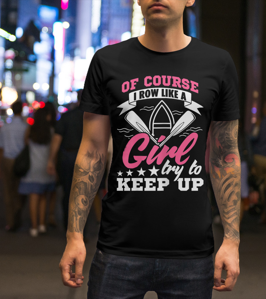 OF COURSE I ROW LIKE A GIRL TRY TO KEEP UP T-Shirt