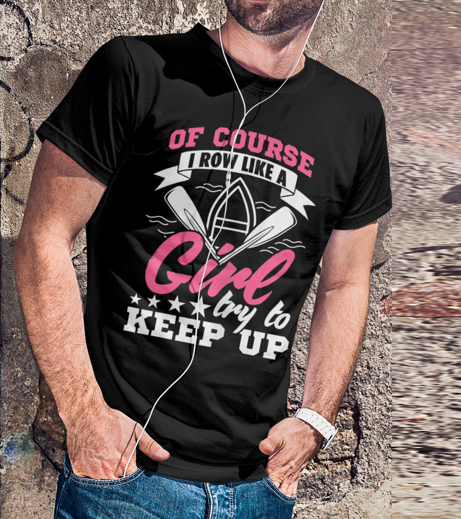 OF COURSE I ROW LIKE A GIRL TRY TO KEEP UP T-Shirt