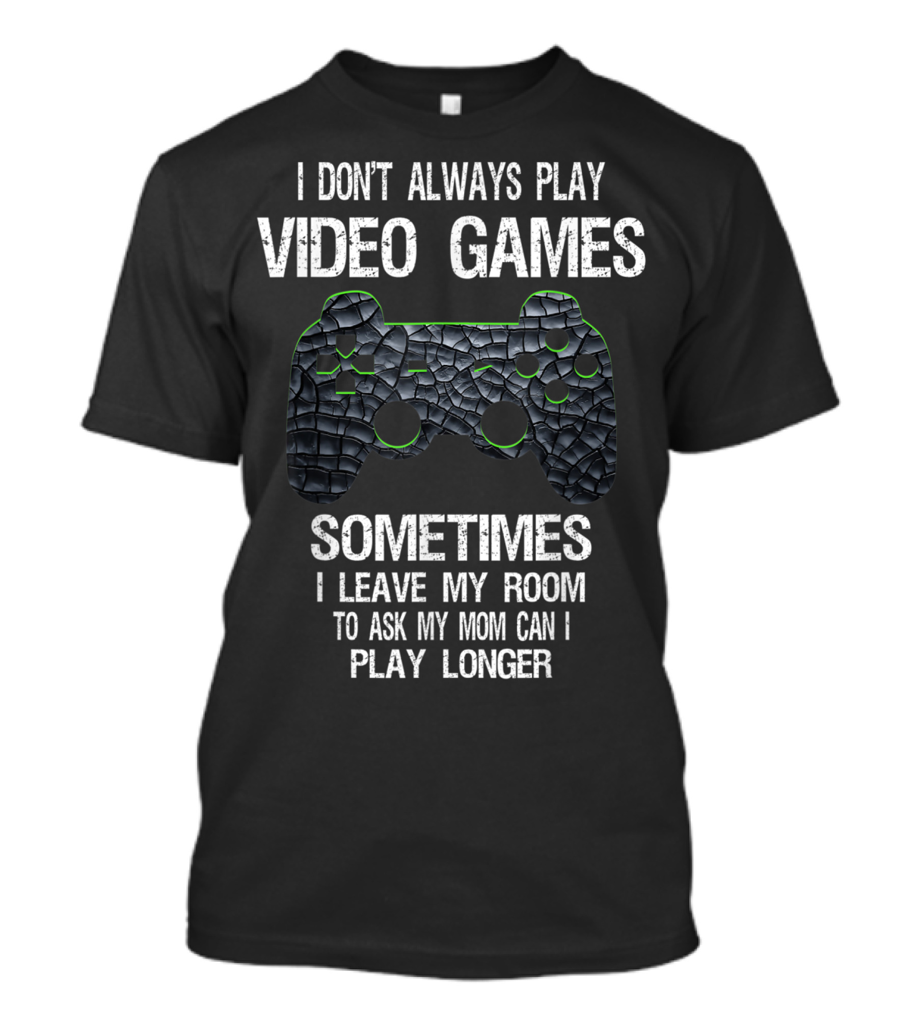 I Don't Always Play Video Games Sometimes I Leave My Room To Ask My Mom Can I Play Longer T-Shirt