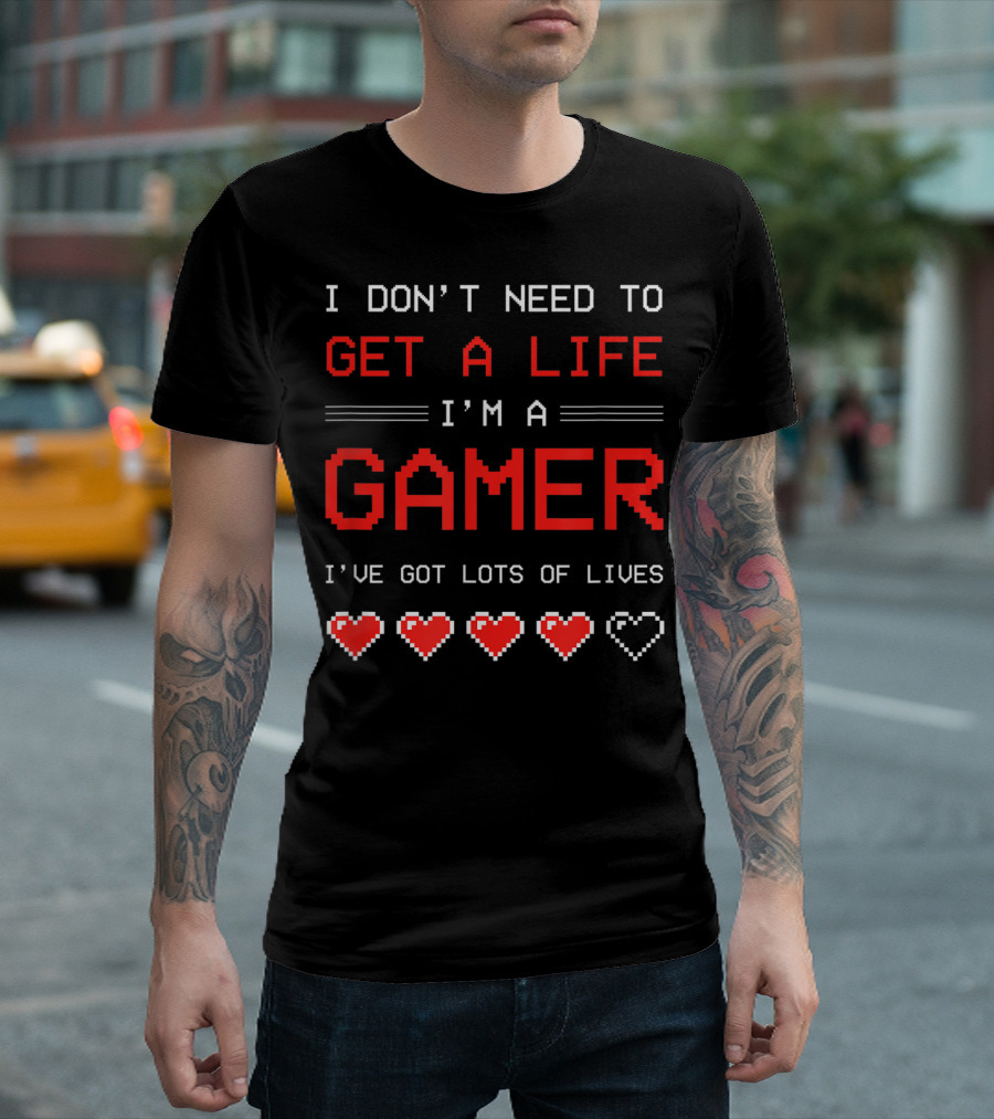 I Don't Need to Get a Life I'm a Gamer I've Got Lots of Lives T-Shirt