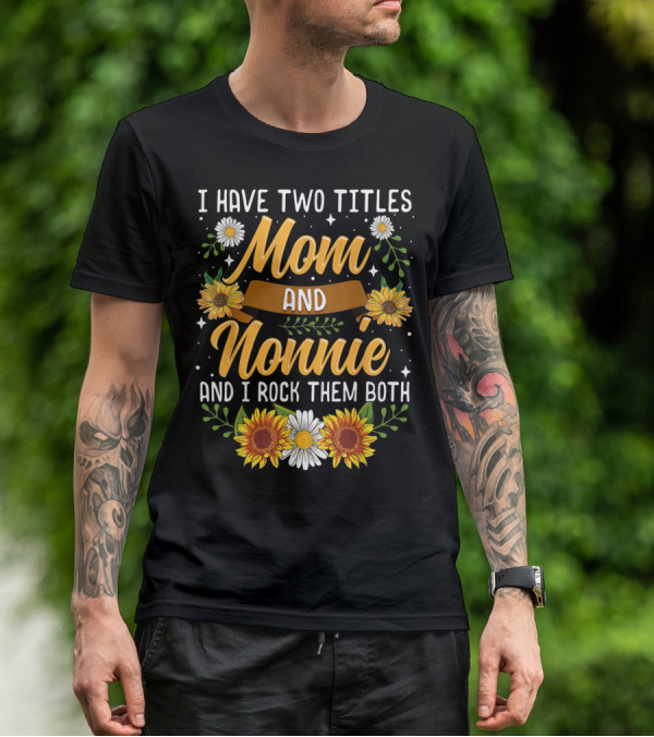 I Have Two Titles Mom And Nonnie And I Rock Them Both With Sunflowers And Daisies T-Shirt