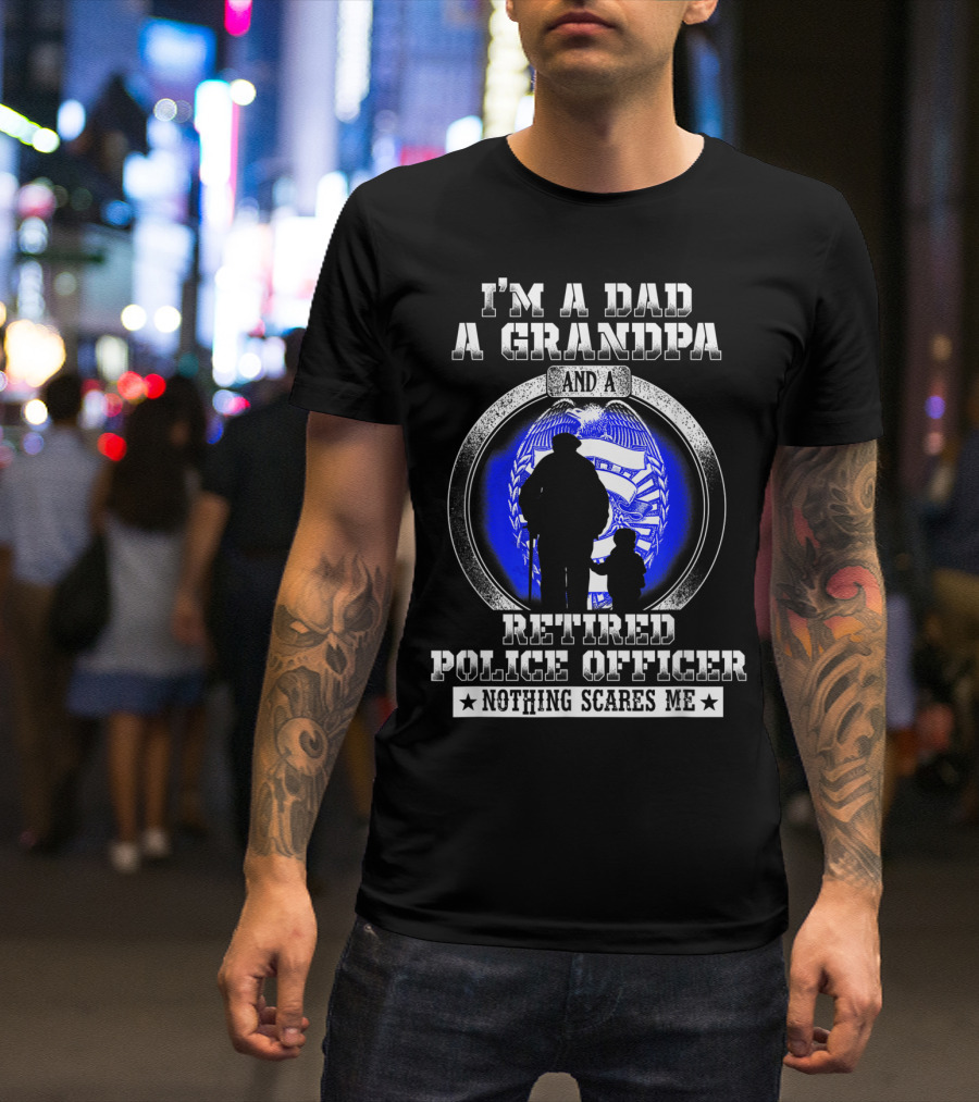 I'm A Dad A Grandpa And A Retired Police Officer Nothing Scares Me T-Shirt