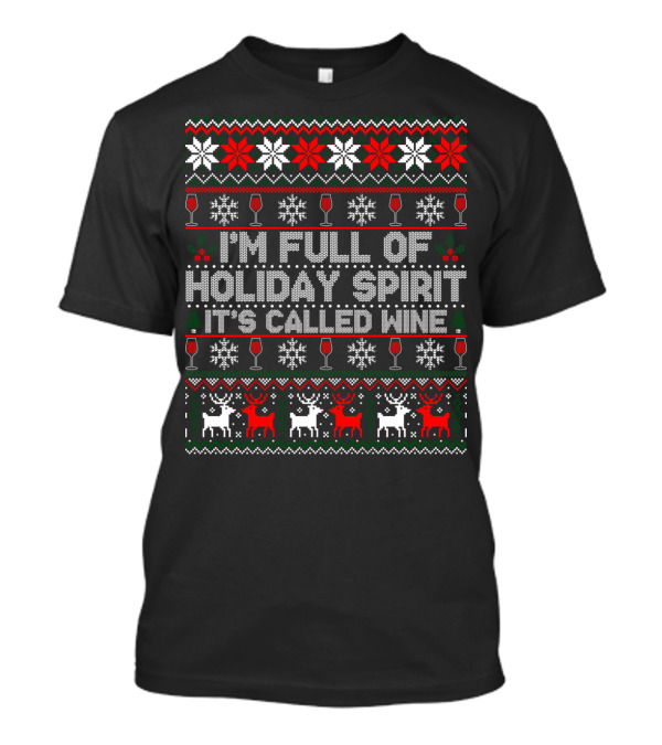 I'm Full Of Holiday Spirit It's Called Wine Ugly Christmas Sweater With Reindeer And Snowflakes T-Shirt