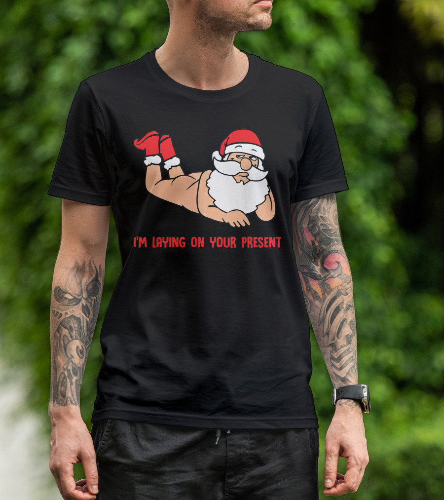 I'm Laying On Your Present Santa Claus Christmas Humor T-Shirt