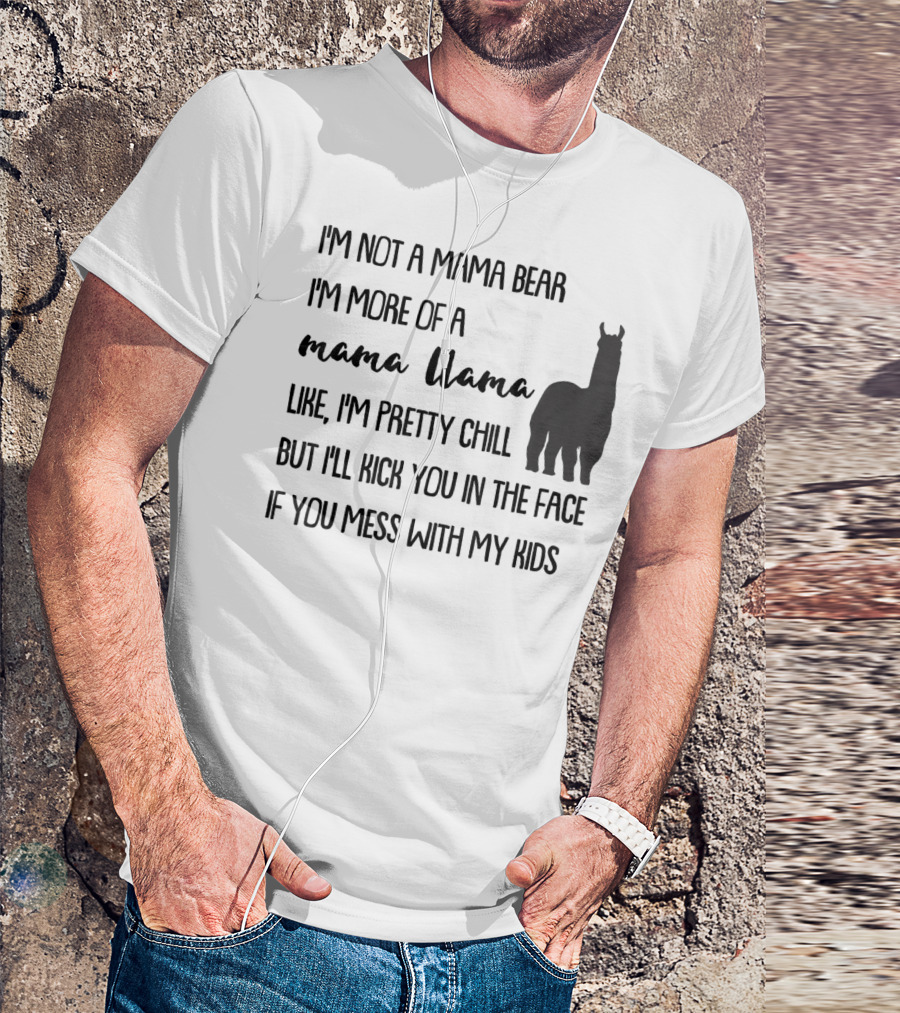 I'm Not Mama Bear I'm More Of A Mama Llama Like I'm Pretty Chill But I'll Kick You In The Face If You Mess With My Kids T-Shirt