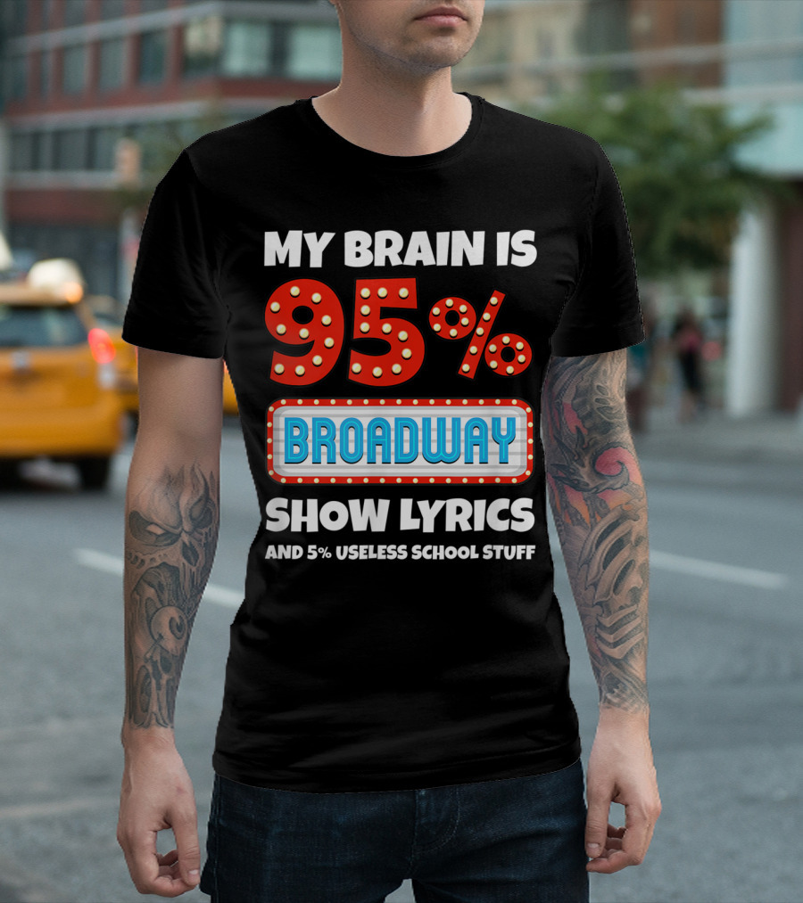 My Brain Is 95% Broadway Show Lyrics And 5% Useless School Stuff T-Shirt