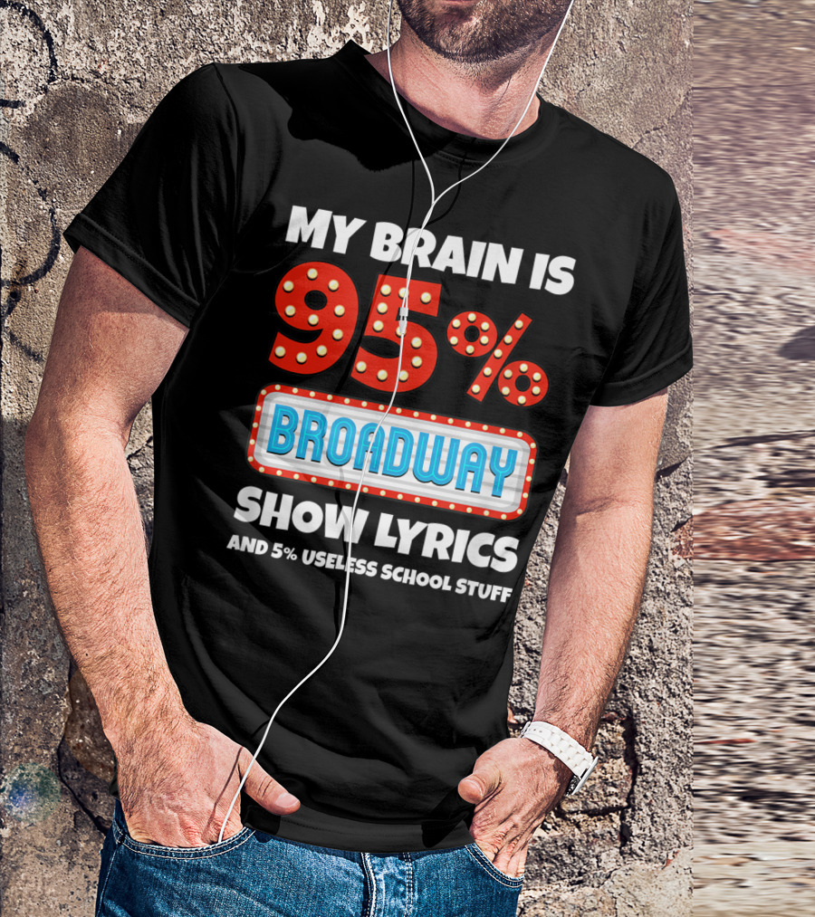 My Brain Is 95% Broadway Show Lyrics And 5% Useless School Stuff T-Shirt