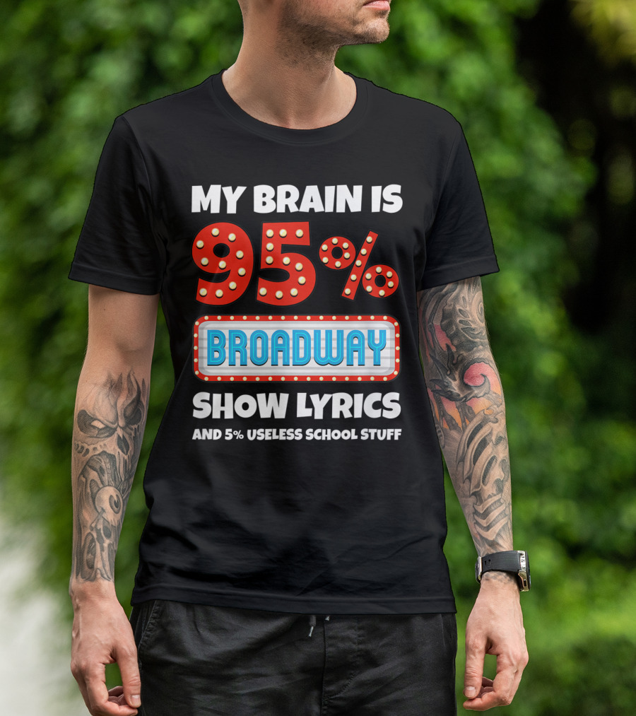 My Brain Is 95% Broadway Show Lyrics And 5% Useless School Stuff T-Shirt
