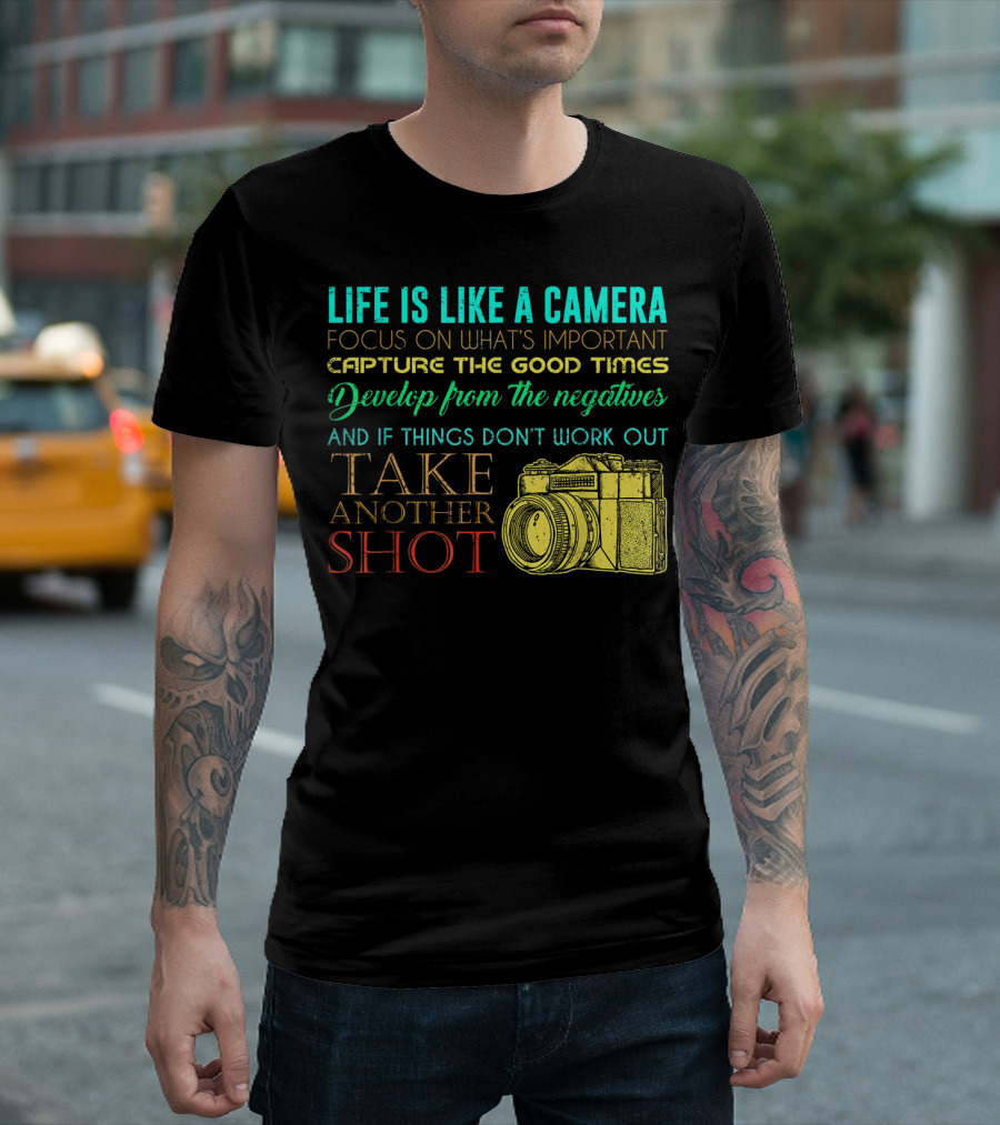 Life Is Like A Camera Focus On What's Important Capture The Good Times Develop From The Negatives Take Another Shot T-Shirt