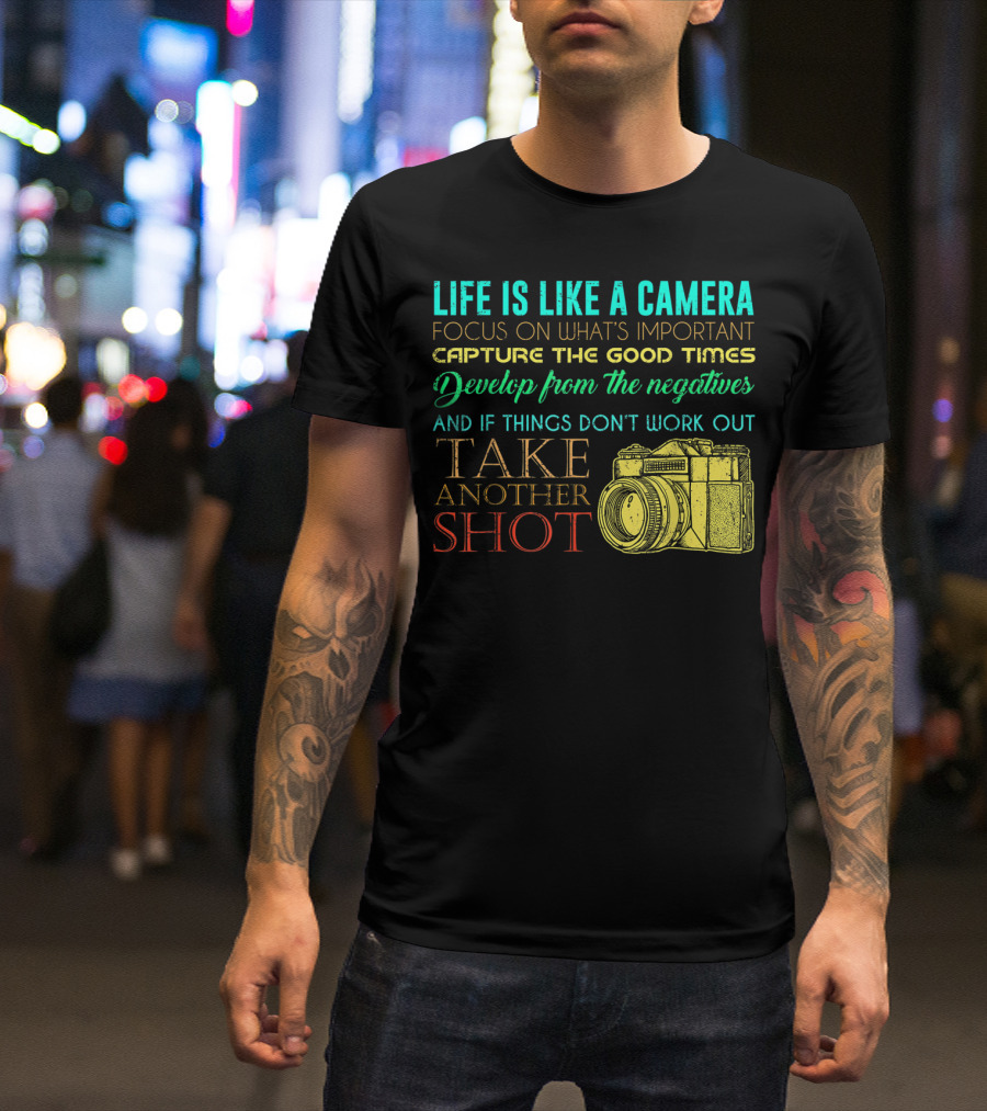 Life Is Like A Camera Focus On What's Important Capture The Good Times Develop From The Negatives Take Another Shot T-Shirt