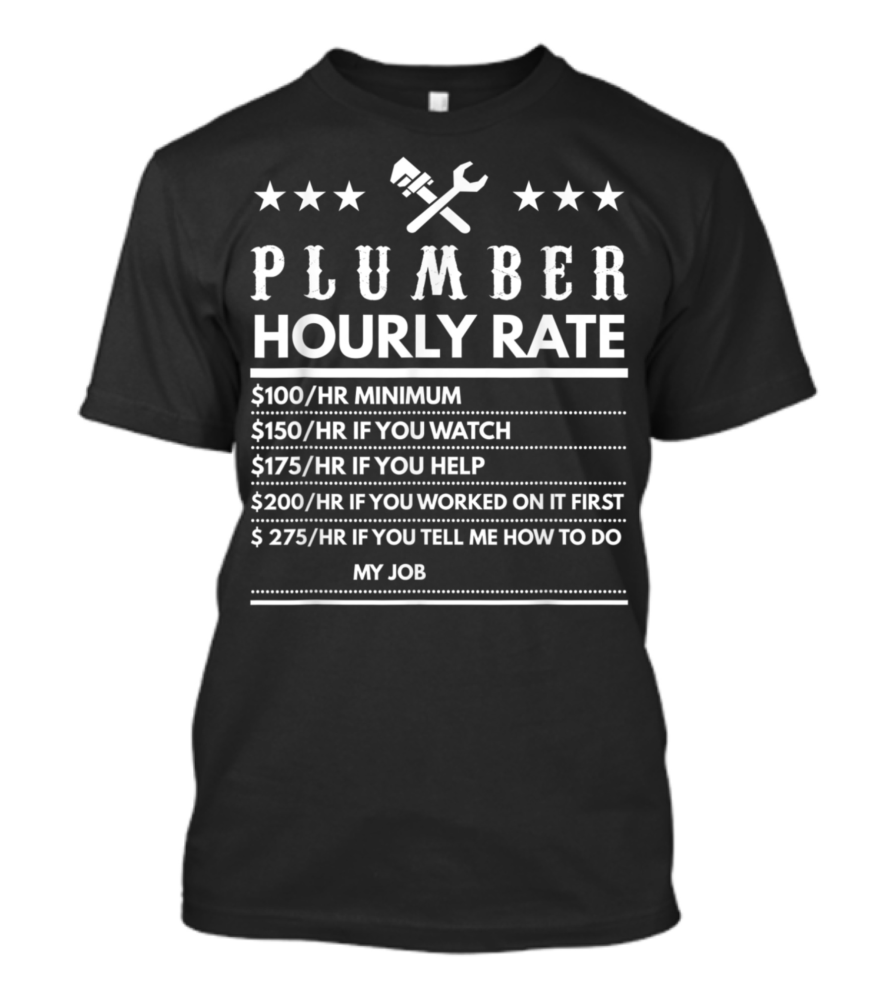 Plumber Hourly Rate $100 Minimum $150 If You Watch $175 If You Help $200 If You Worked On It First $275 If You Tell Me How To Do My Job T-Shirt