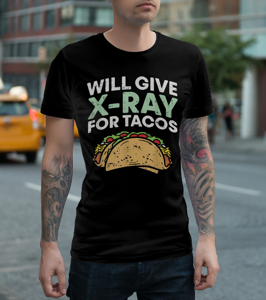 Xray Tech Radiology Will Give X Ray For Tacos T-Shirt