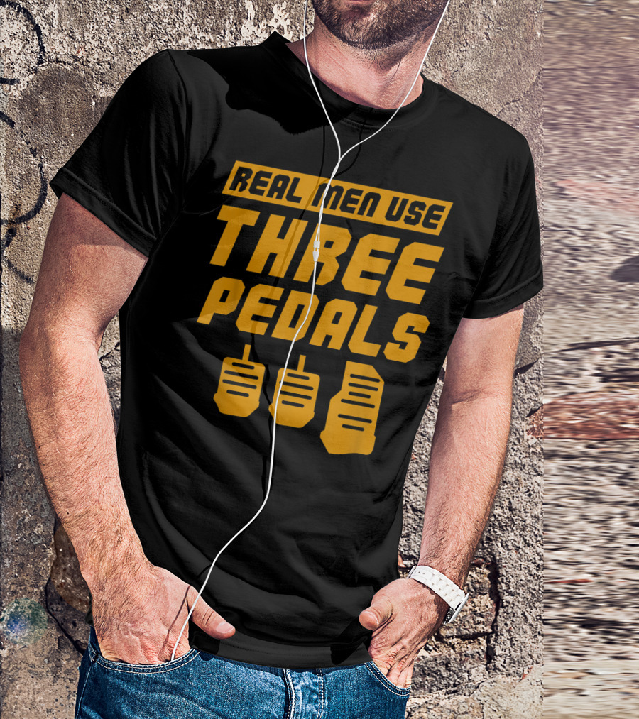 Real Men Use Three Pedals Car Guy Three Pedals T-Shirt