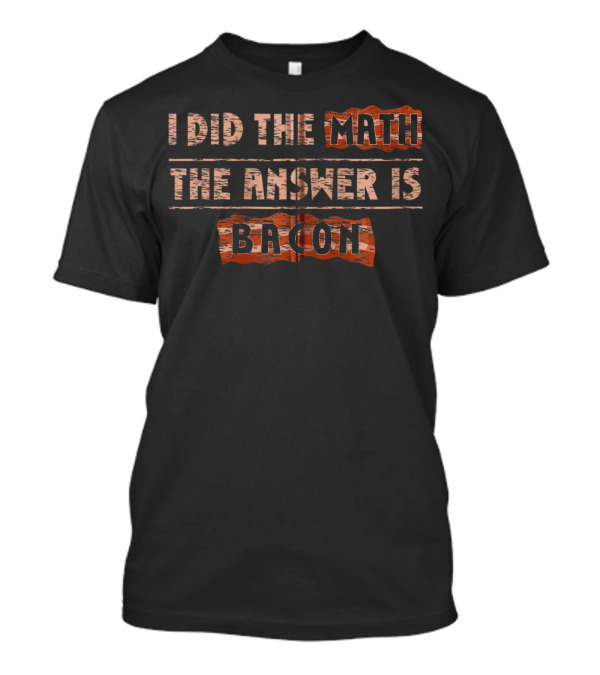 I Did The Math The Answer Is Bacon Funny Math Student School T-Shirt