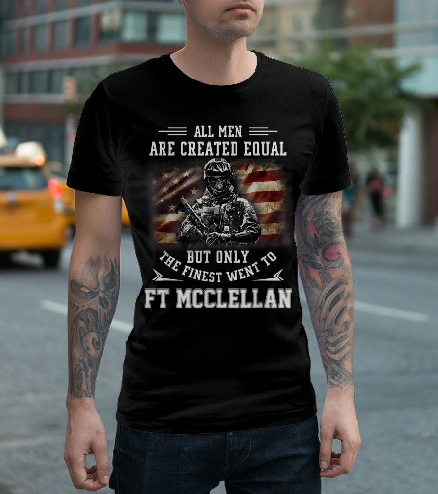 All Men Are Created Equal But Only The Finest Went To Ft McClellan T-Shirt