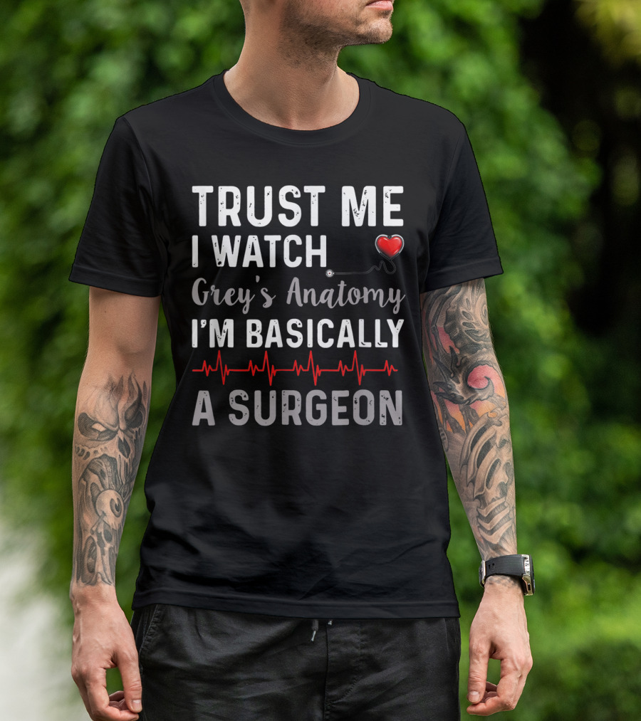 Trust Me I Watch Grey's Anatomy I'm Basically A Surgeon T-Shirt