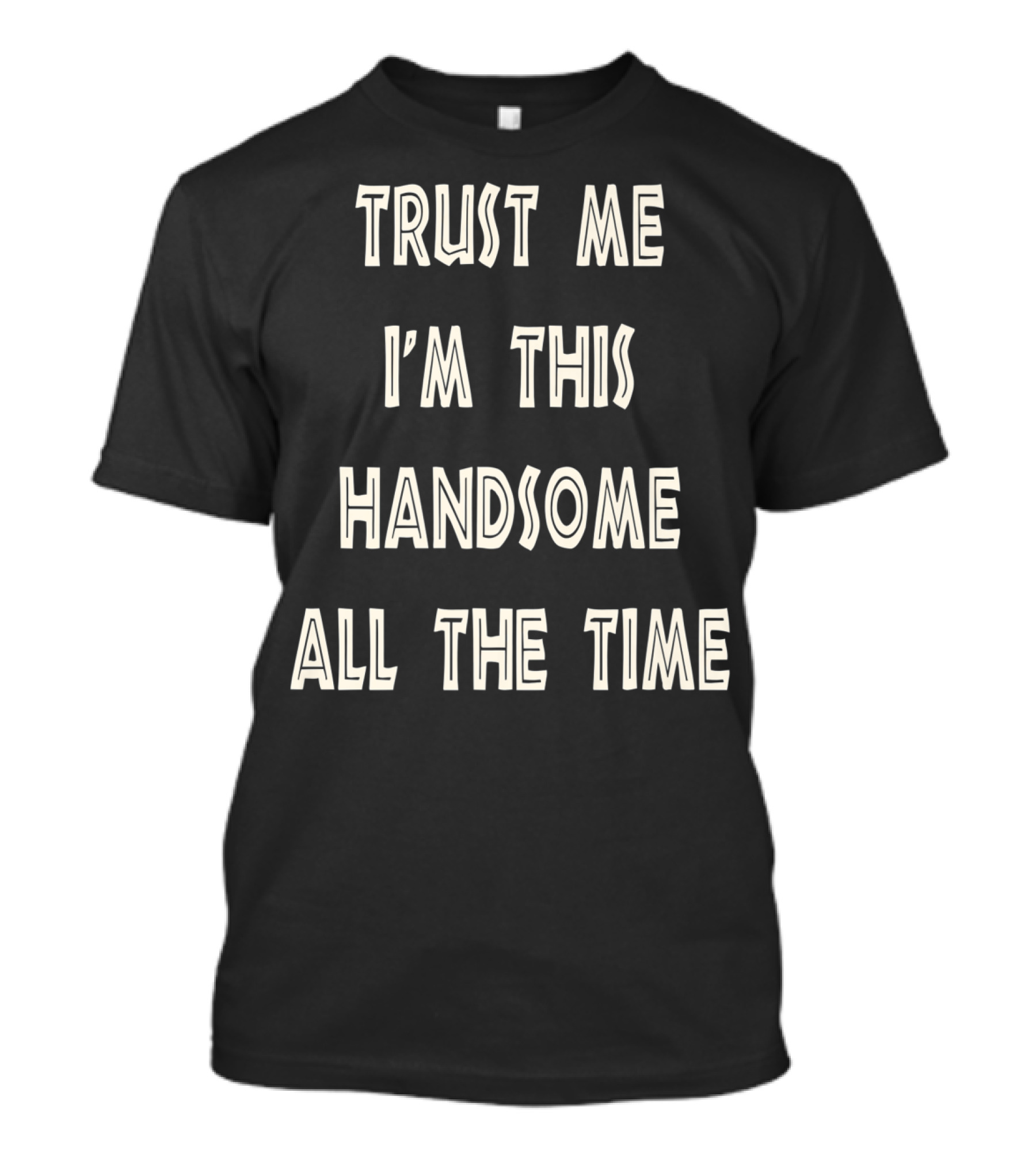 Trust Me I'm This Handsome All The Time T-Shirt