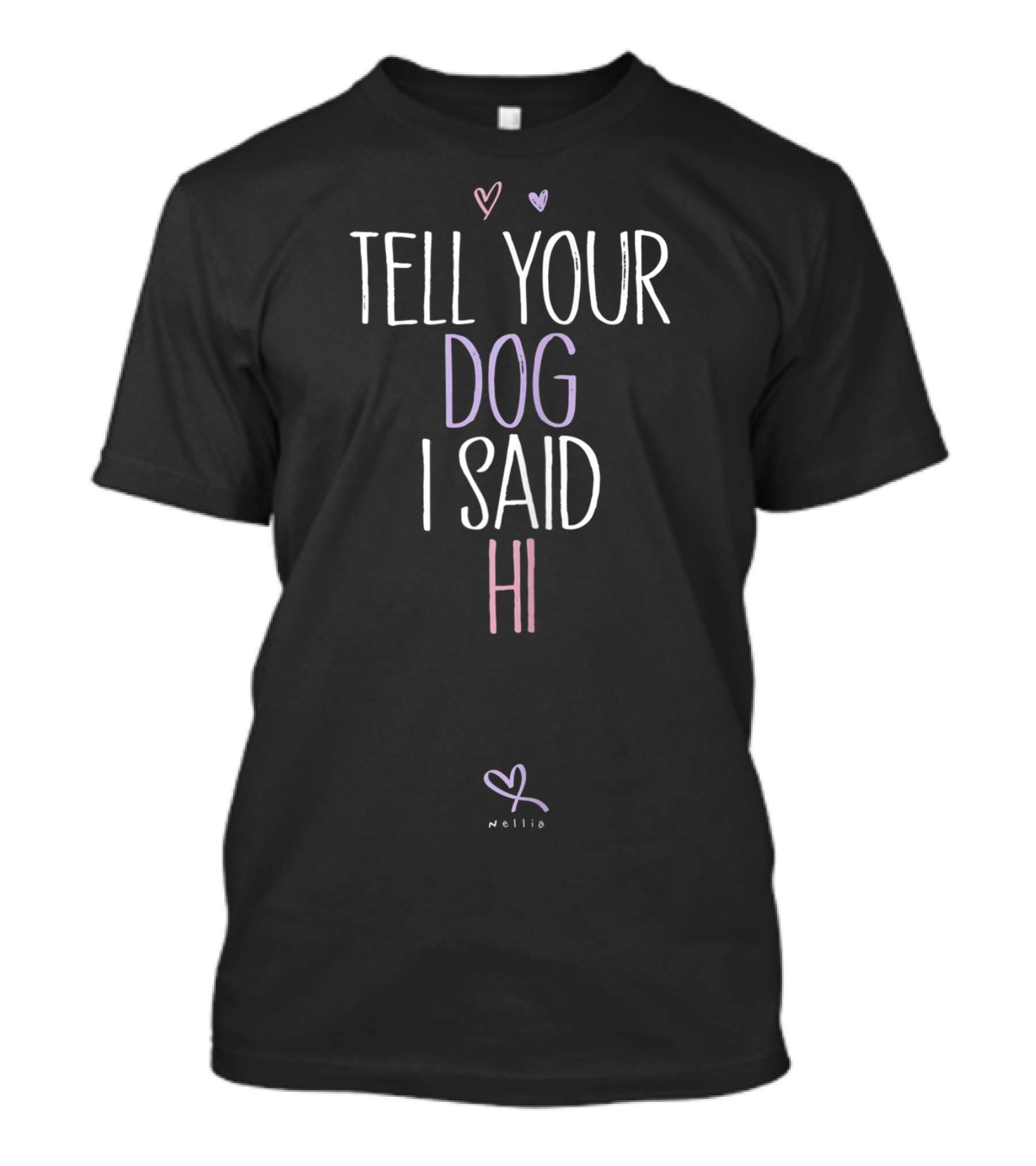TELL YOUR DOG I SAID HI NELLIE Hearts T-Shirt