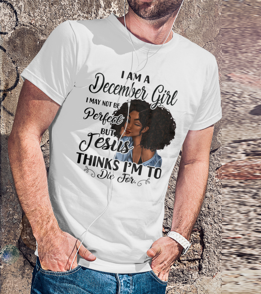 I Am A December Girl I May Not Be Perfect But Jesus Thinks I'm To Die For T-Shirt