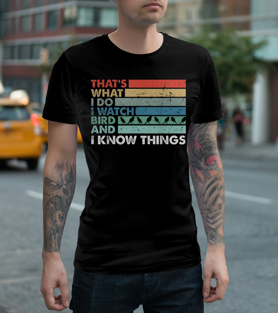 THAT'S WHAT I DO I WATCH BIRD AND I KNOW THINGS T-Shirt