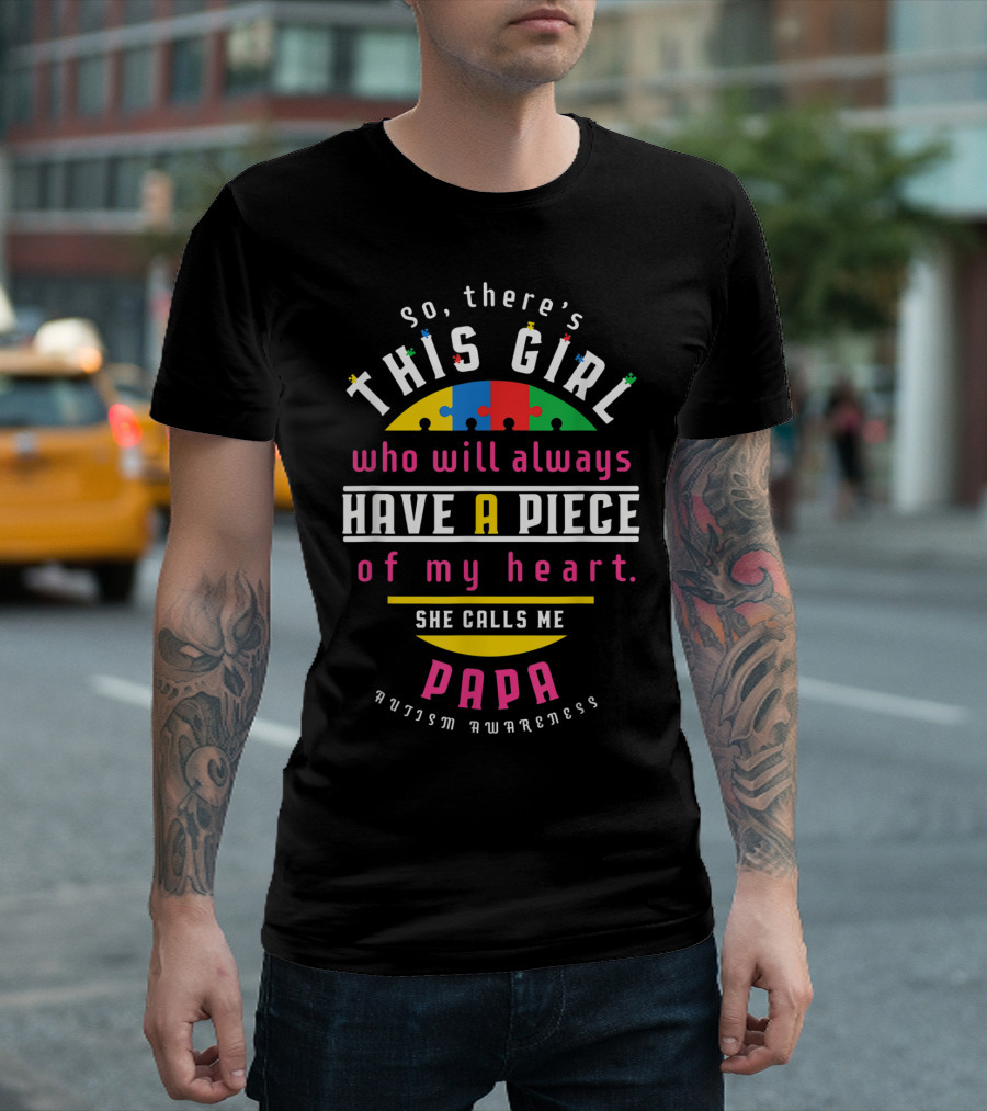 so there's this girl who will always have a piece of my heart she calls me papa autism awareness T-Shirt