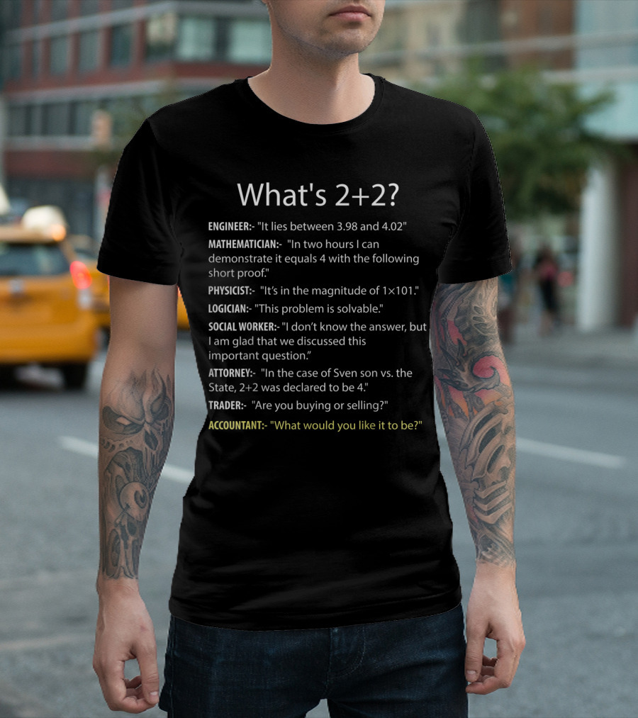 What's 2+2 Engineer Mathematician Physicist Logician Social Worker Attorney Trader Accountant T-Shirt