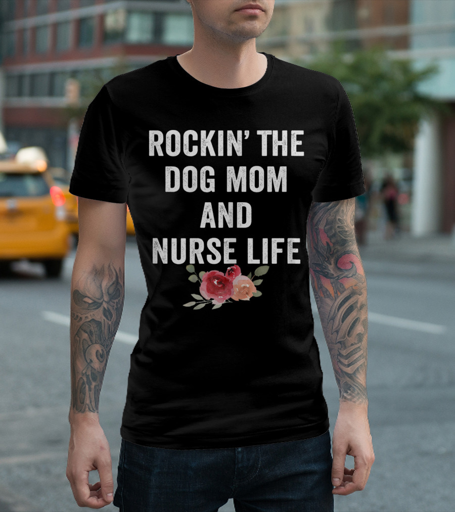 Rockin' The Dog Mom And Nurse Life Floral T-Shirt