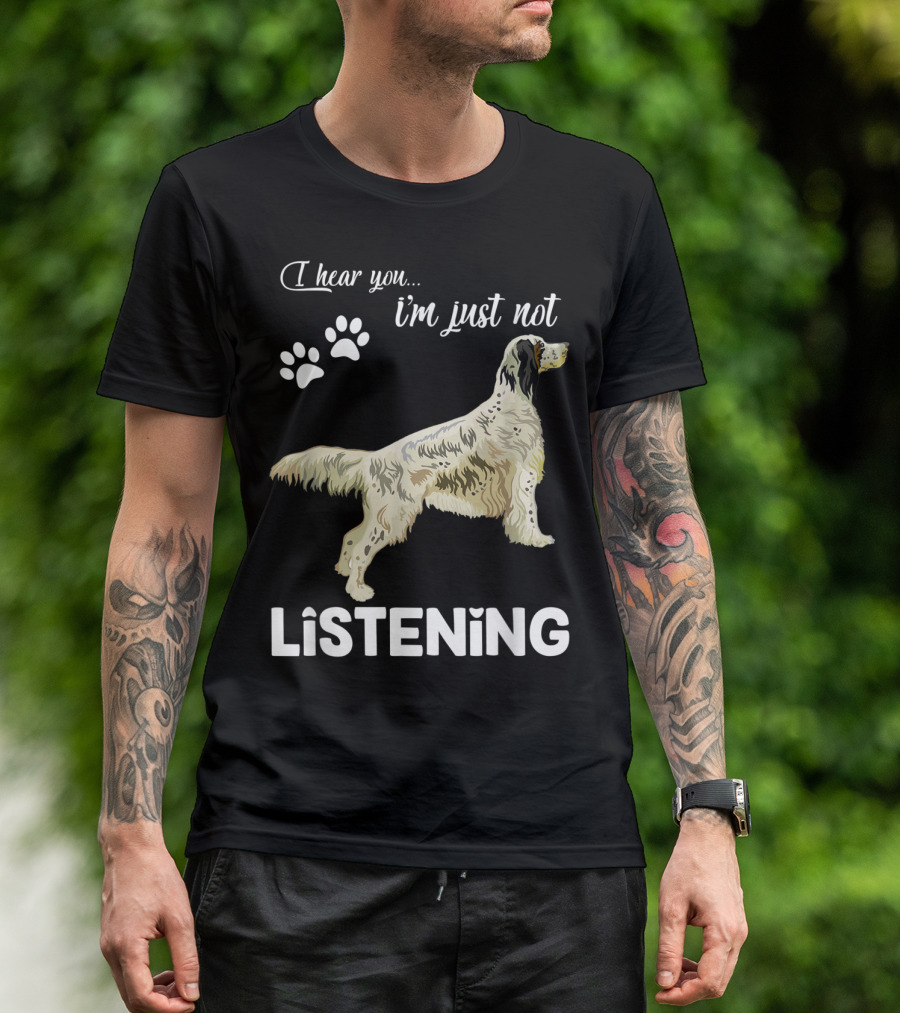 I Hear You I'm Just Not Listening English Setter T-Shirt
