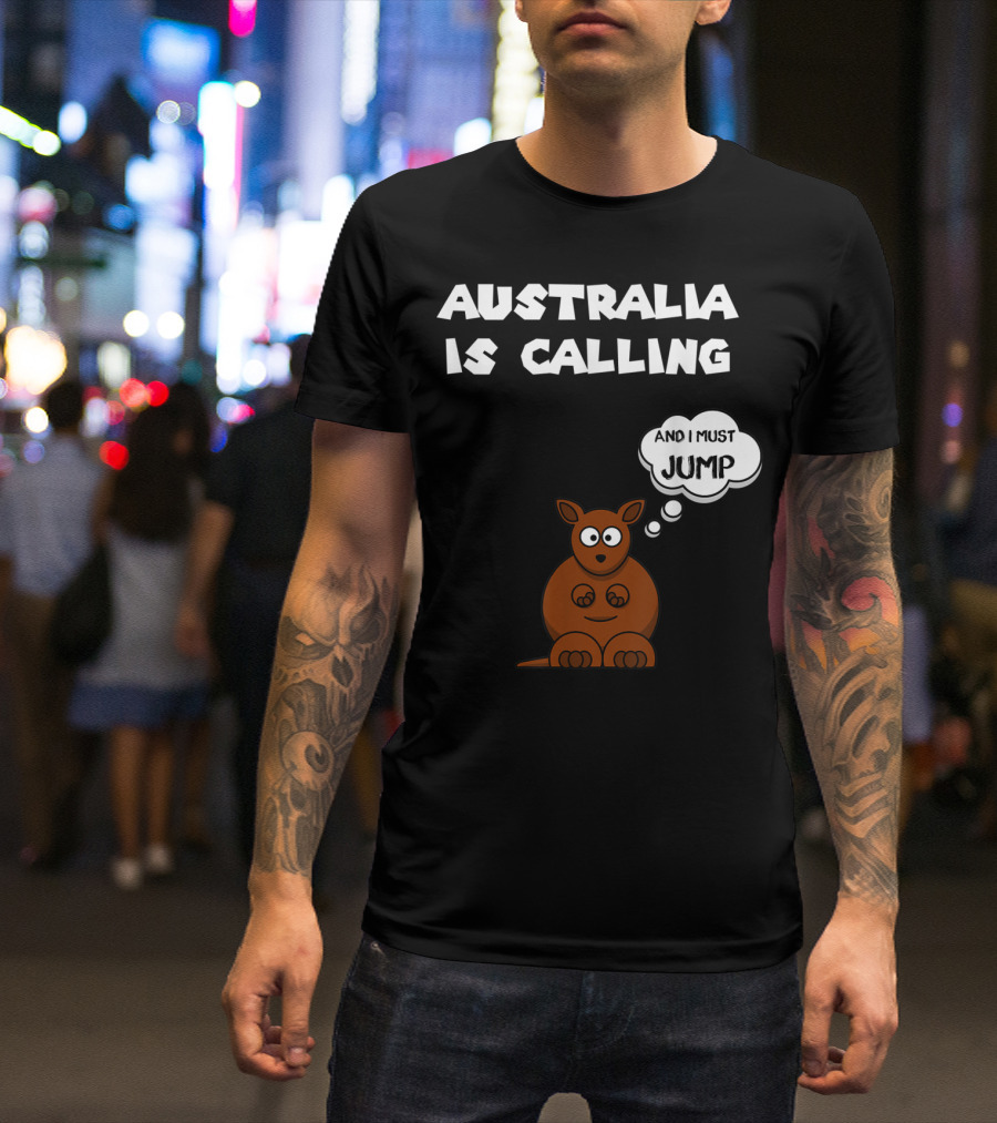 Australia Is Calling And I Must Jump Kangaroo T-Shirt