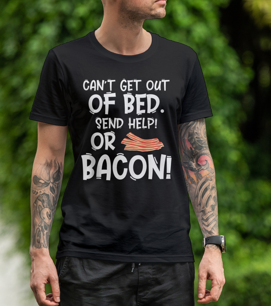 Can't Get Out Of Bed Send Help Or Bacon T-Shirt