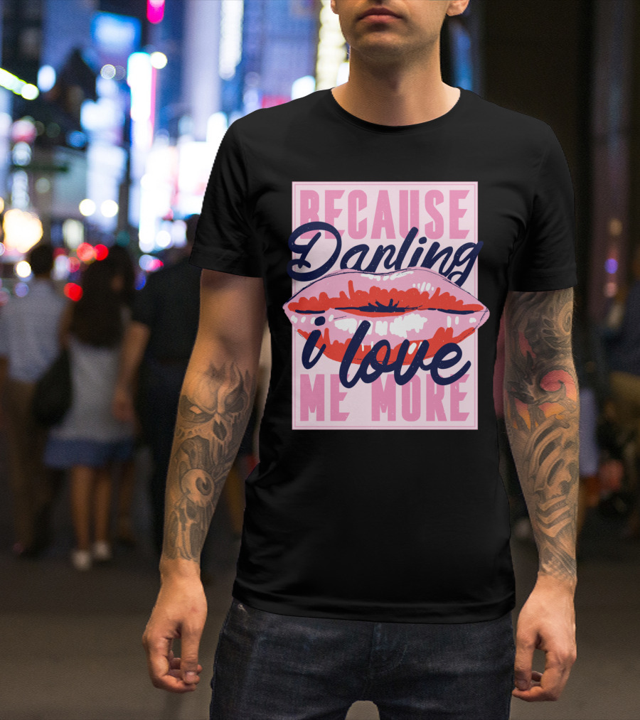 Because Darling I Love Me More Lips T-Shirt