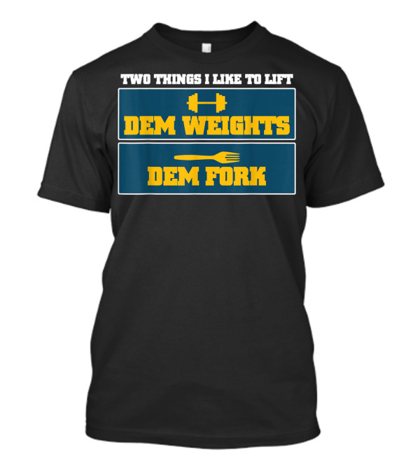 TWO THINGS I LIKE TO LIFT DEM WEIGHTS DEM FORK T-Shirt