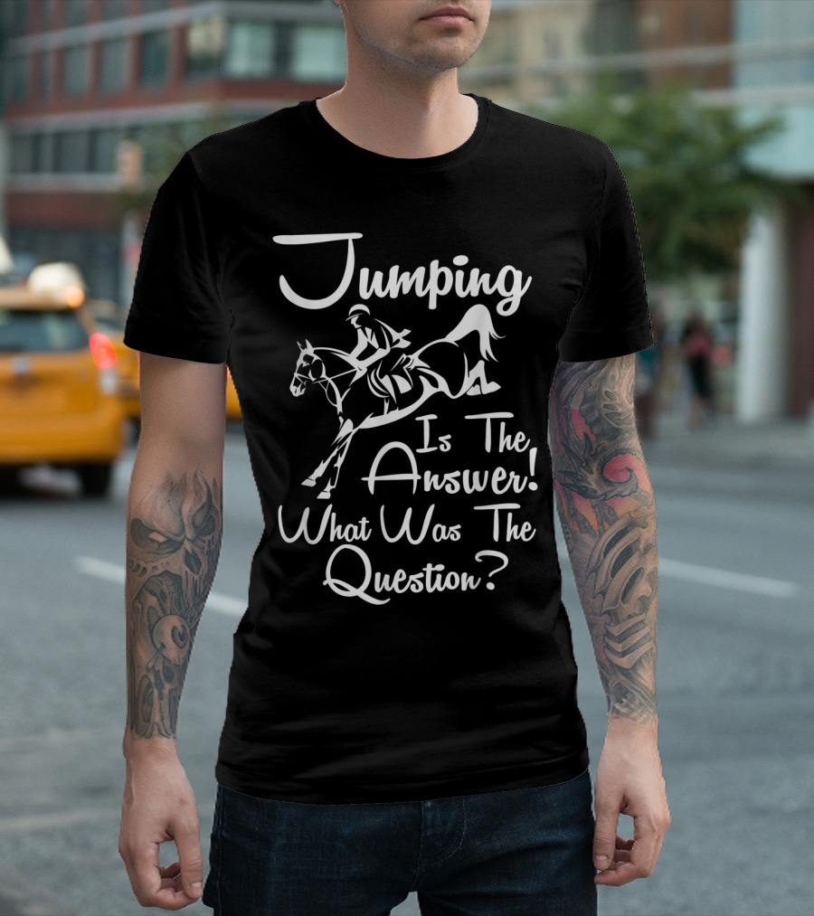 Jumping Is The Answer Horse Riding What Was The Question T-Shirt
