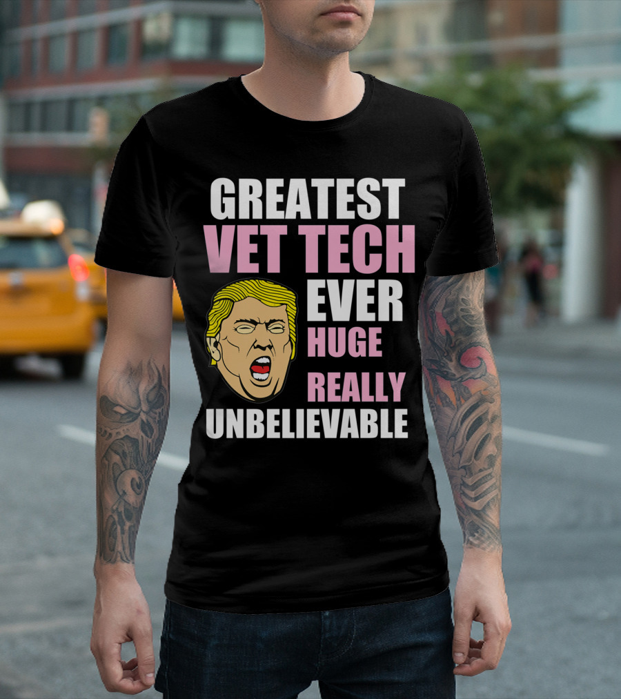 Greatest Vet Tech Ever Huge Really Unbelievable TrumpFunny Veterinary Technician T-Shirt
