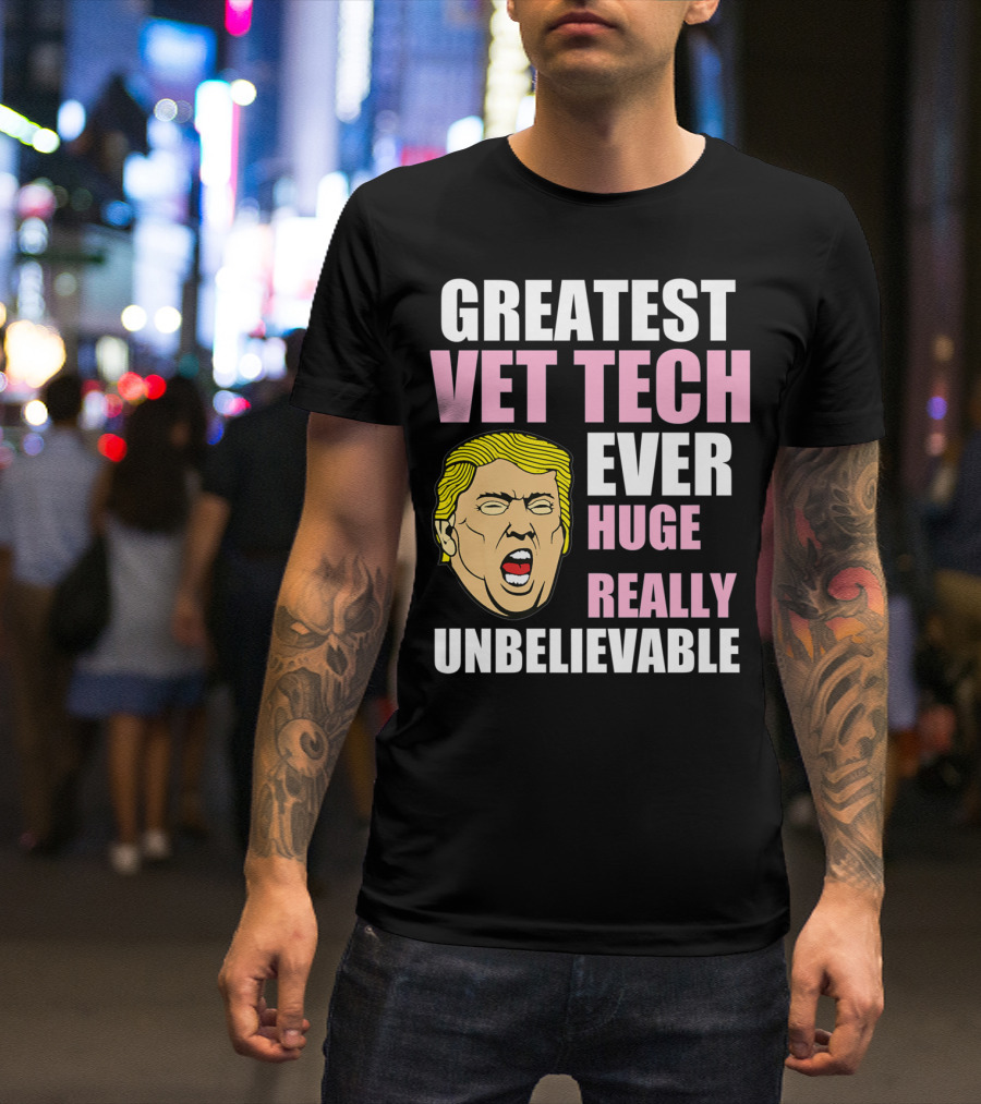 Greatest Vet Tech Ever Huge Really Unbelievable TrumpFunny Veterinary Technician T-Shirt
