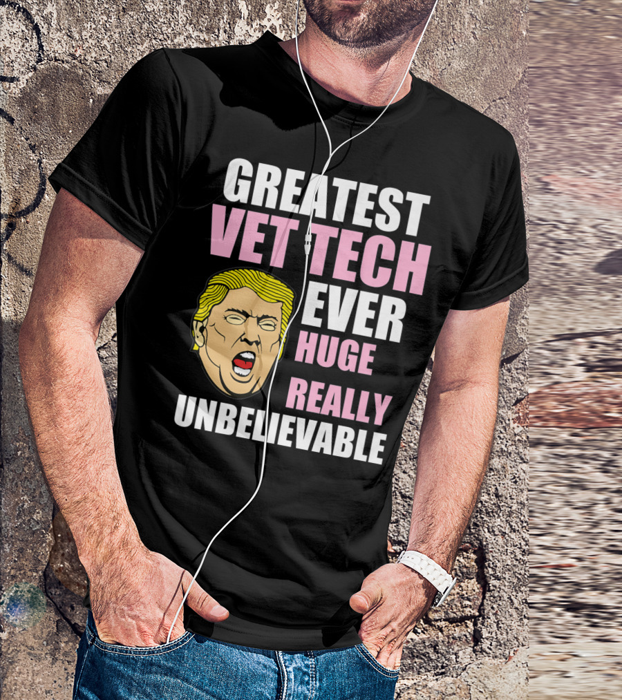 Greatest Vet Tech Ever Huge Really Unbelievable TrumpFunny Veterinary Technician T-Shirt
