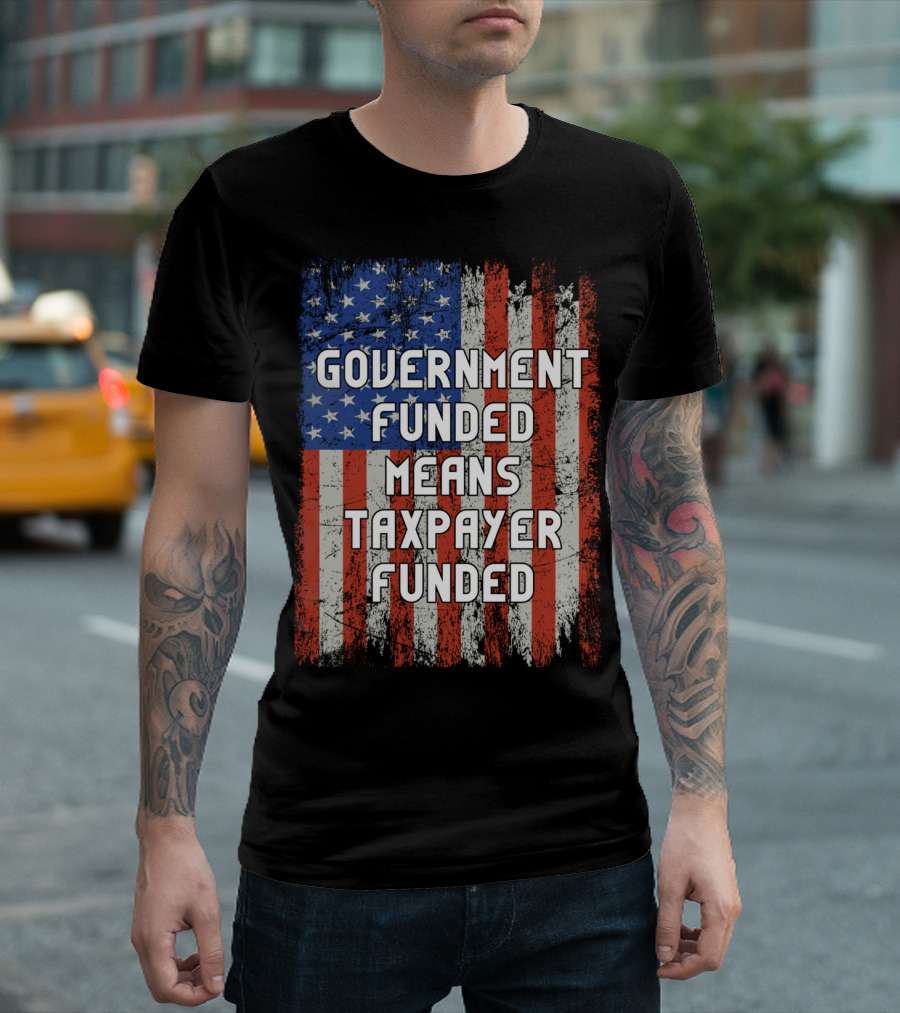 Government Funded Means Taxpayer Funded American Flag Grunge T-Shirt