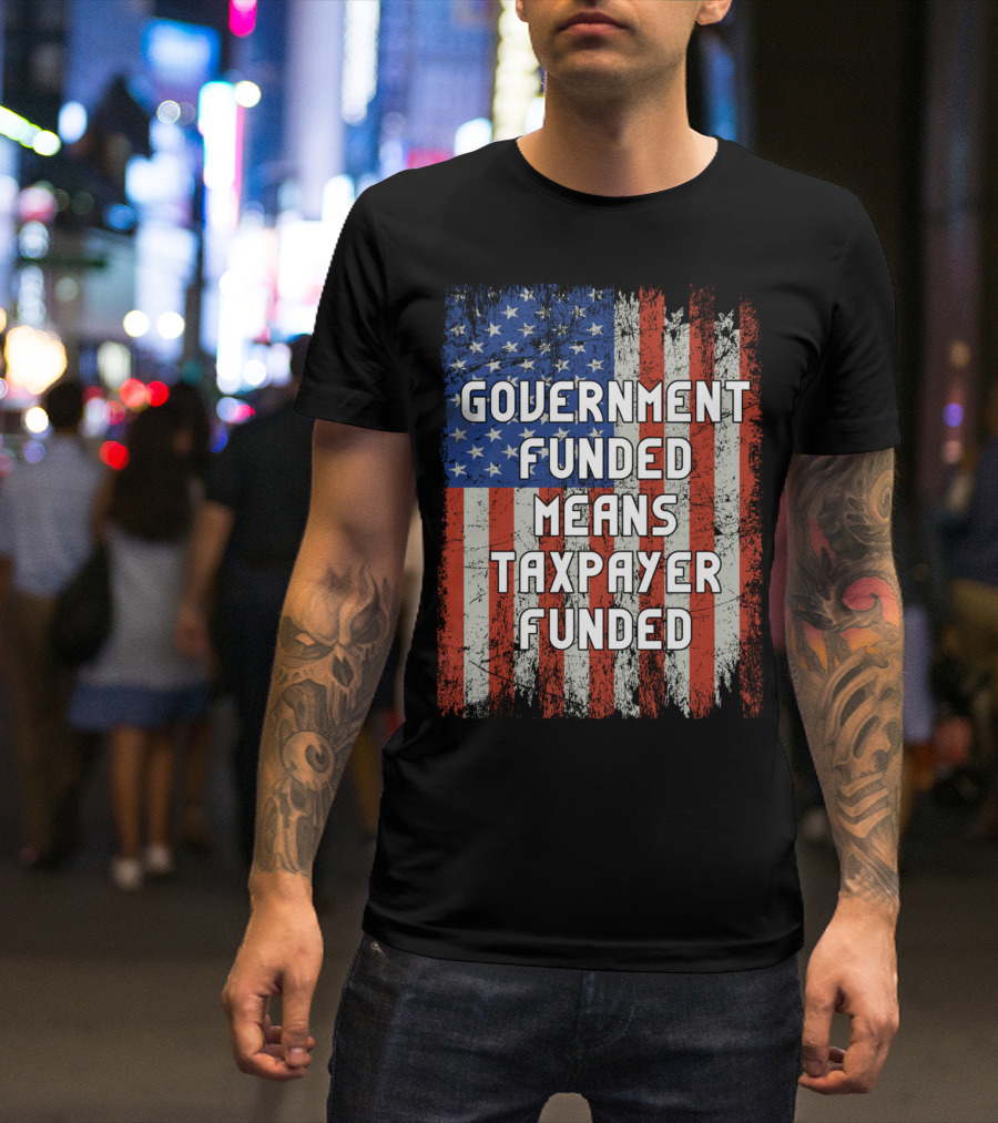 Government Funded Means Taxpayer Funded American Flag Grunge T-Shirt