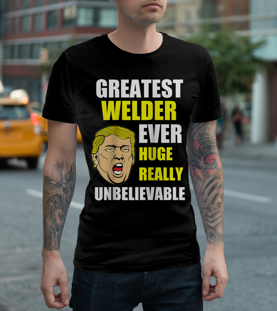GREATEST WELDER EVER HUGE REALLY UNBELIEVABLE T-Shirt