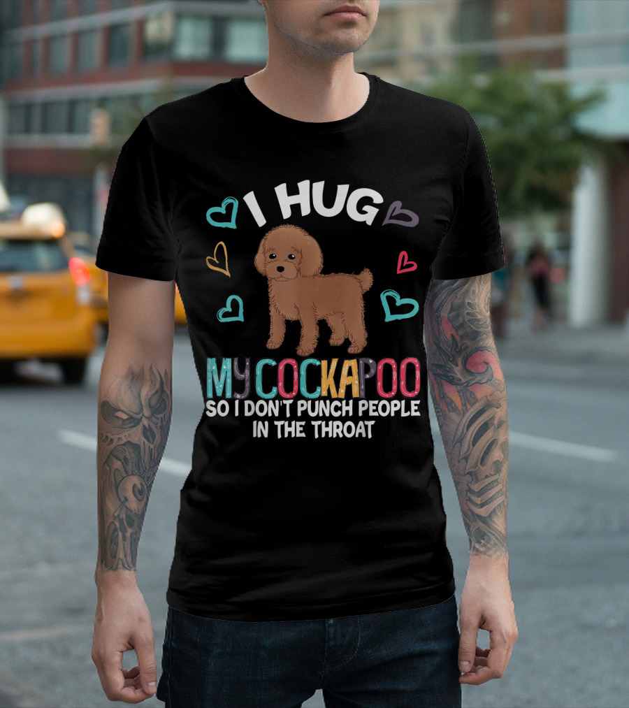 I Hug My Cockapoo So I Don't Punch People In The Throat Hearts Puppy T-Shirt